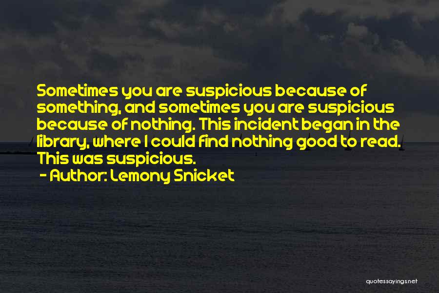 Lemony Snicket Quotes: Sometimes You Are Suspicious Because Of Something, And Sometimes You Are Suspicious Because Of Nothing. This Incident Began In The