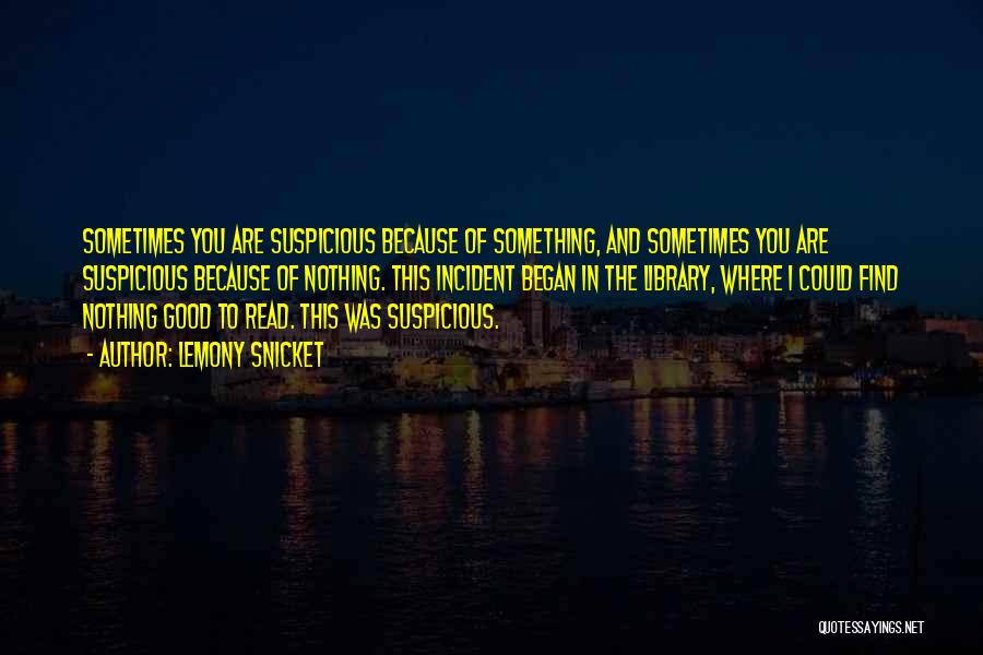 Lemony Snicket Quotes: Sometimes You Are Suspicious Because Of Something, And Sometimes You Are Suspicious Because Of Nothing. This Incident Began In The