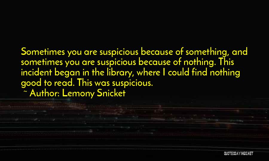 Lemony Snicket Quotes: Sometimes You Are Suspicious Because Of Something, And Sometimes You Are Suspicious Because Of Nothing. This Incident Began In The