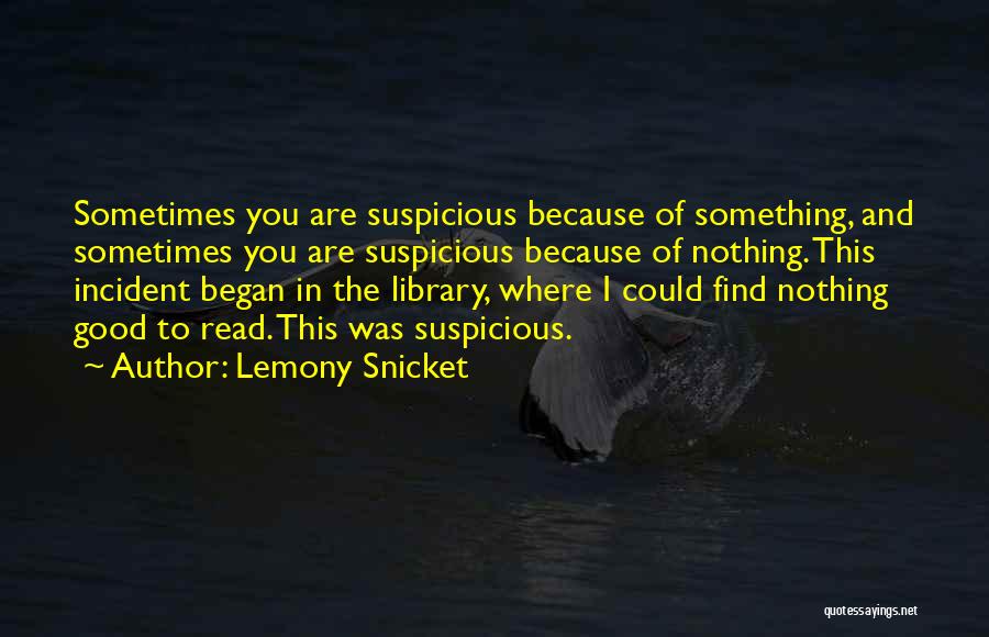 Lemony Snicket Quotes: Sometimes You Are Suspicious Because Of Something, And Sometimes You Are Suspicious Because Of Nothing. This Incident Began In The