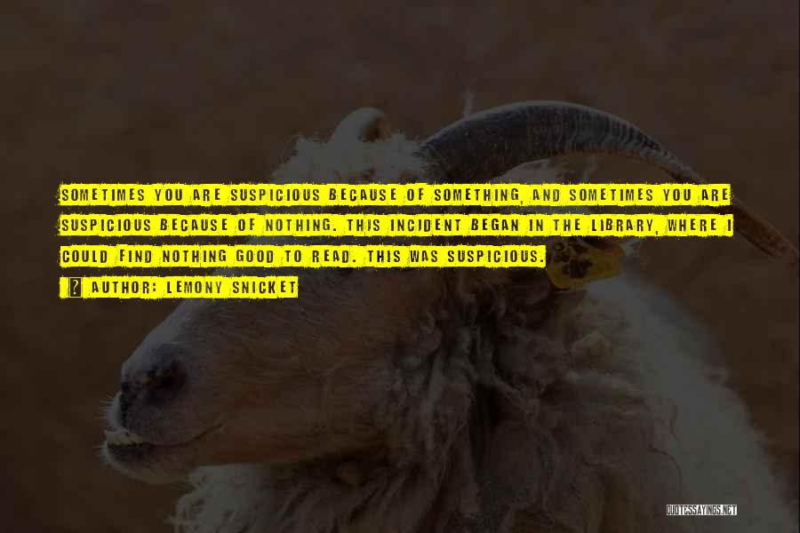 Lemony Snicket Quotes: Sometimes You Are Suspicious Because Of Something, And Sometimes You Are Suspicious Because Of Nothing. This Incident Began In The