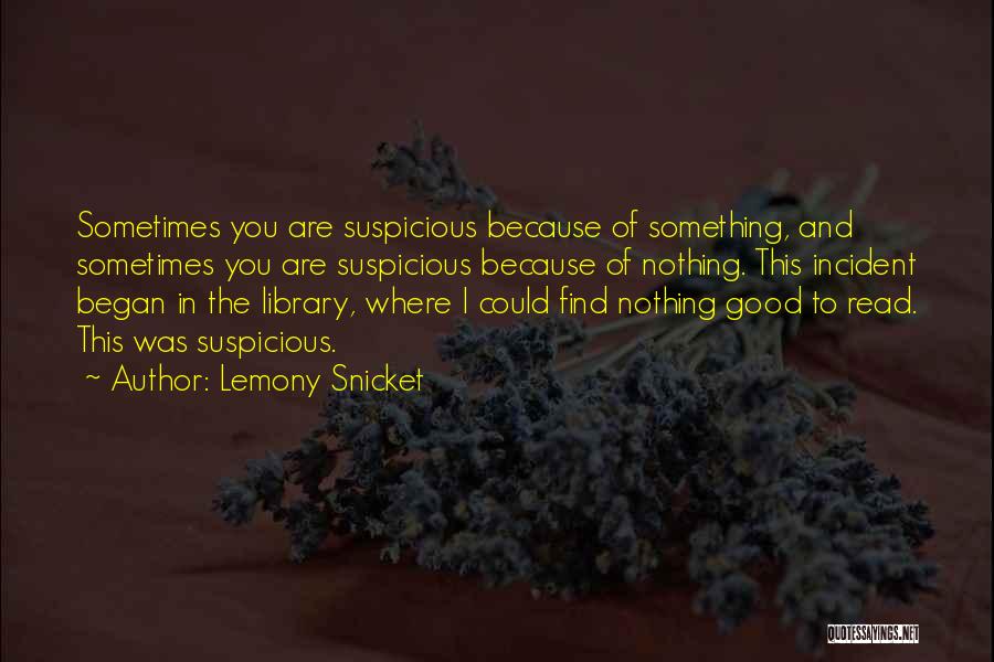 Lemony Snicket Quotes: Sometimes You Are Suspicious Because Of Something, And Sometimes You Are Suspicious Because Of Nothing. This Incident Began In The