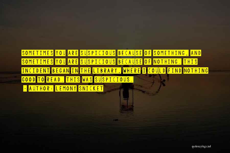 Lemony Snicket Quotes: Sometimes You Are Suspicious Because Of Something, And Sometimes You Are Suspicious Because Of Nothing. This Incident Began In The