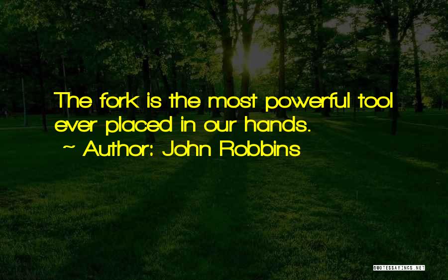 John Robbins Quotes: The Fork Is The Most Powerful Tool Ever Placed In Our Hands.