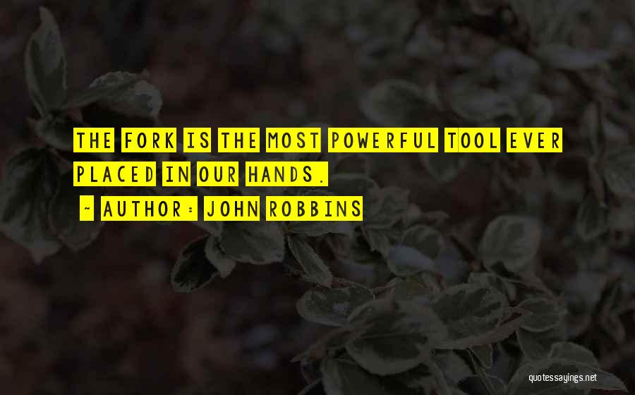 John Robbins Quotes: The Fork Is The Most Powerful Tool Ever Placed In Our Hands.