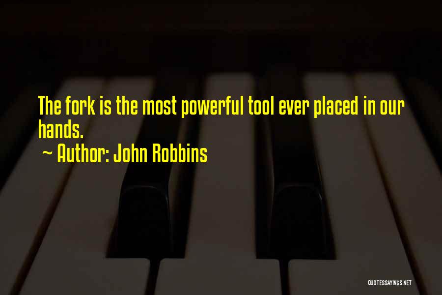 John Robbins Quotes: The Fork Is The Most Powerful Tool Ever Placed In Our Hands.