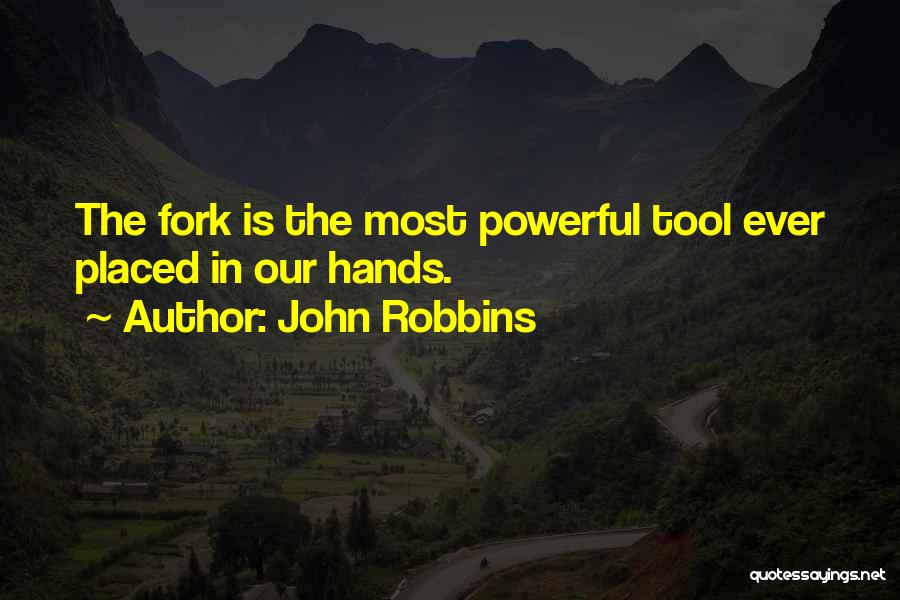 John Robbins Quotes: The Fork Is The Most Powerful Tool Ever Placed In Our Hands.