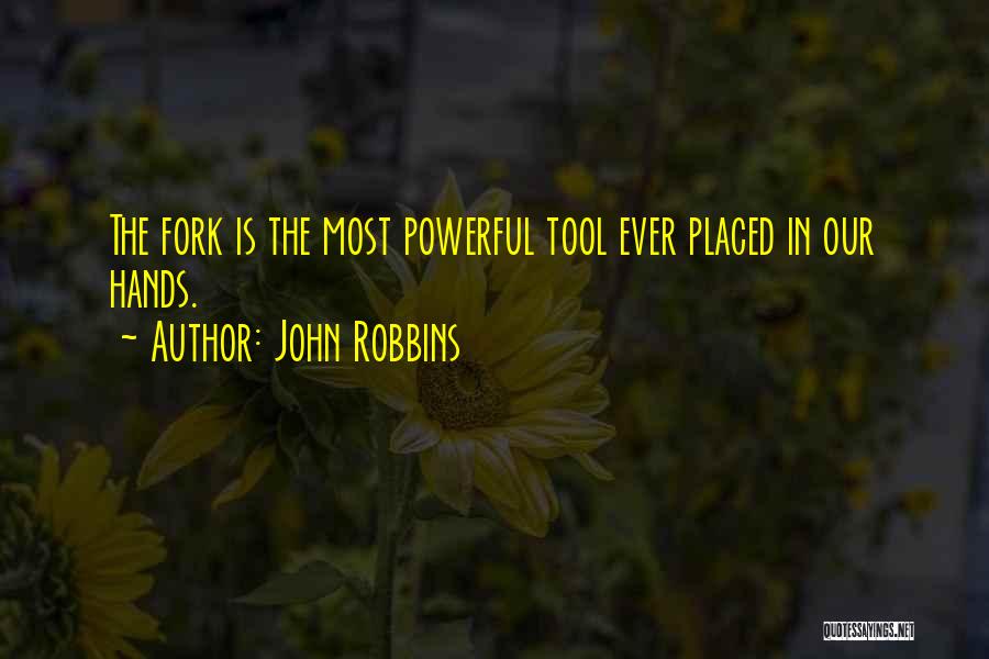 John Robbins Quotes: The Fork Is The Most Powerful Tool Ever Placed In Our Hands.