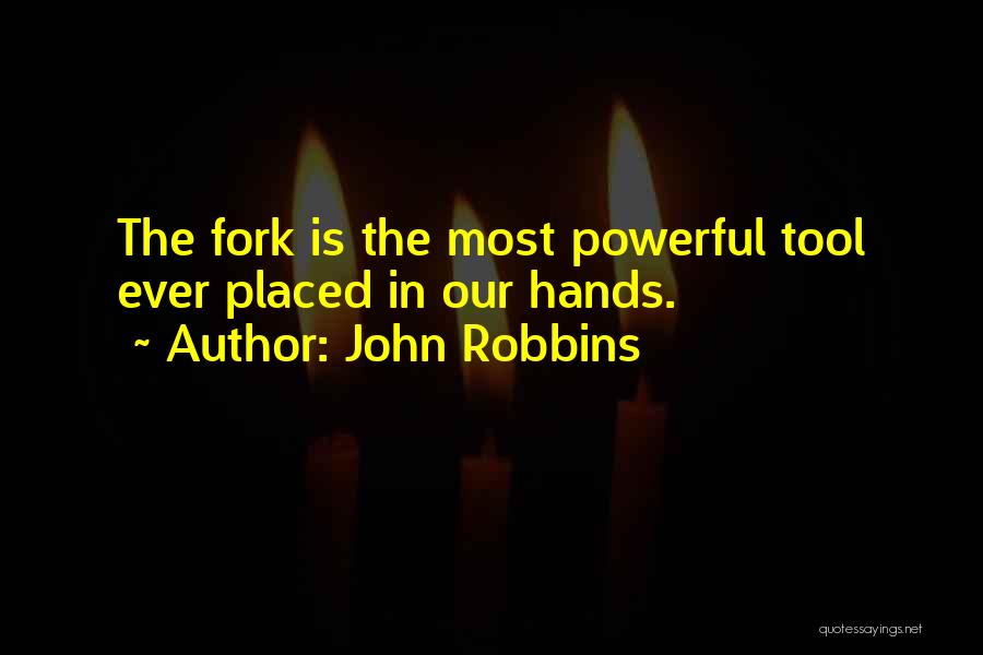 John Robbins Quotes: The Fork Is The Most Powerful Tool Ever Placed In Our Hands.