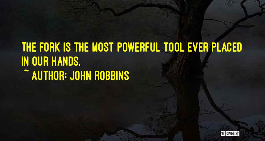 John Robbins Quotes: The Fork Is The Most Powerful Tool Ever Placed In Our Hands.