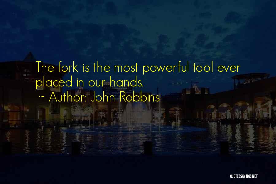 John Robbins Quotes: The Fork Is The Most Powerful Tool Ever Placed In Our Hands.