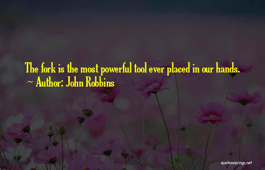 John Robbins Quotes: The Fork Is The Most Powerful Tool Ever Placed In Our Hands.