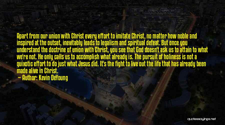 Kevin DeYoung Quotes: Apart From Our Union With Christ Every Effort To Imitate Christ, No Matter How Noble And Inspired At The Outset,