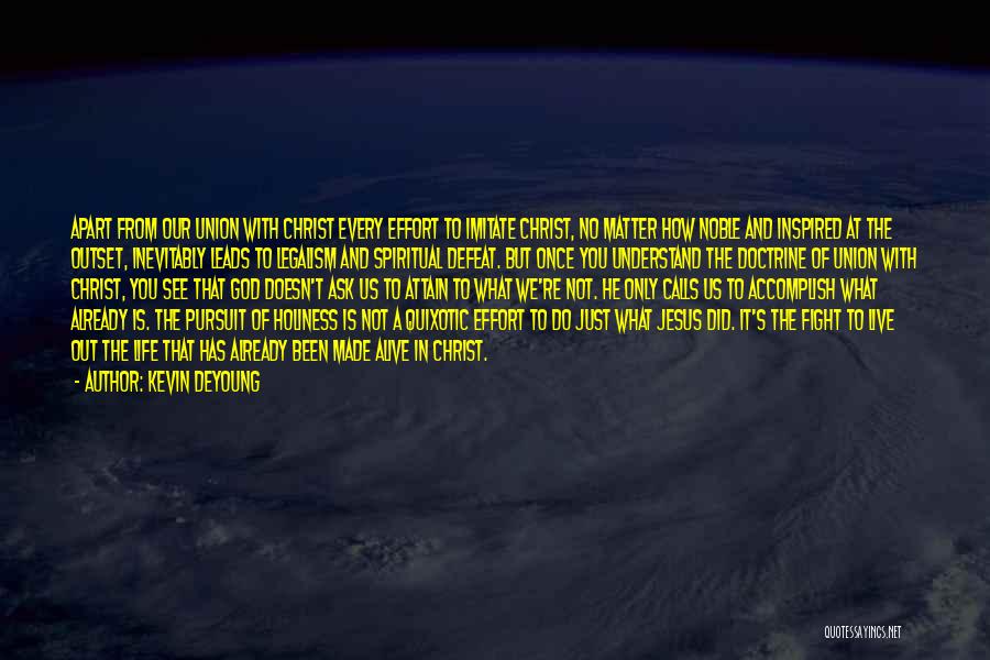 Kevin DeYoung Quotes: Apart From Our Union With Christ Every Effort To Imitate Christ, No Matter How Noble And Inspired At The Outset,