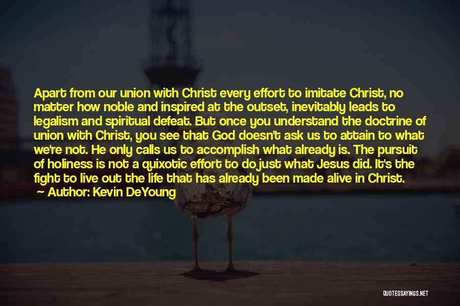 Kevin DeYoung Quotes: Apart From Our Union With Christ Every Effort To Imitate Christ, No Matter How Noble And Inspired At The Outset,