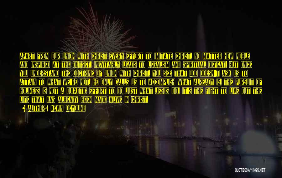 Kevin DeYoung Quotes: Apart From Our Union With Christ Every Effort To Imitate Christ, No Matter How Noble And Inspired At The Outset,