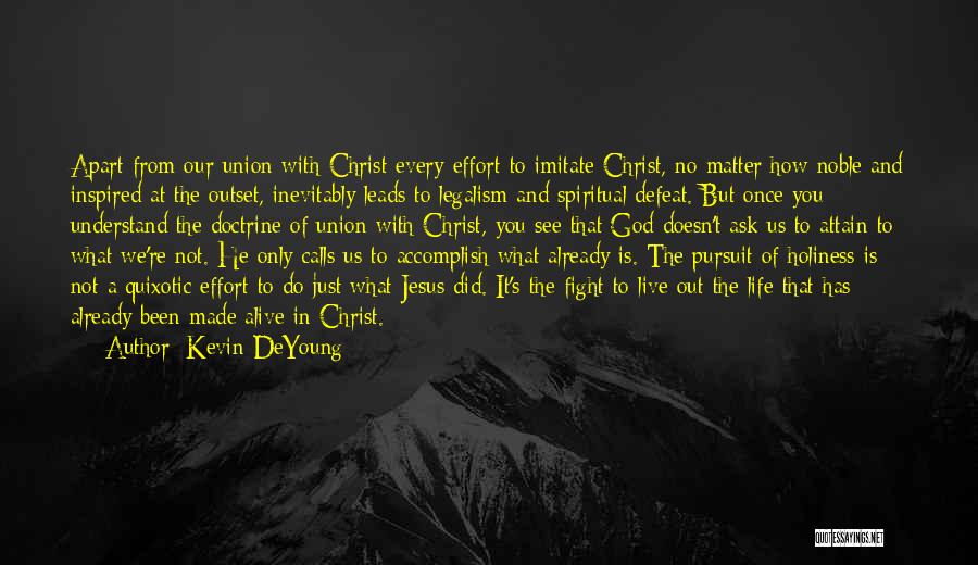 Kevin DeYoung Quotes: Apart From Our Union With Christ Every Effort To Imitate Christ, No Matter How Noble And Inspired At The Outset,