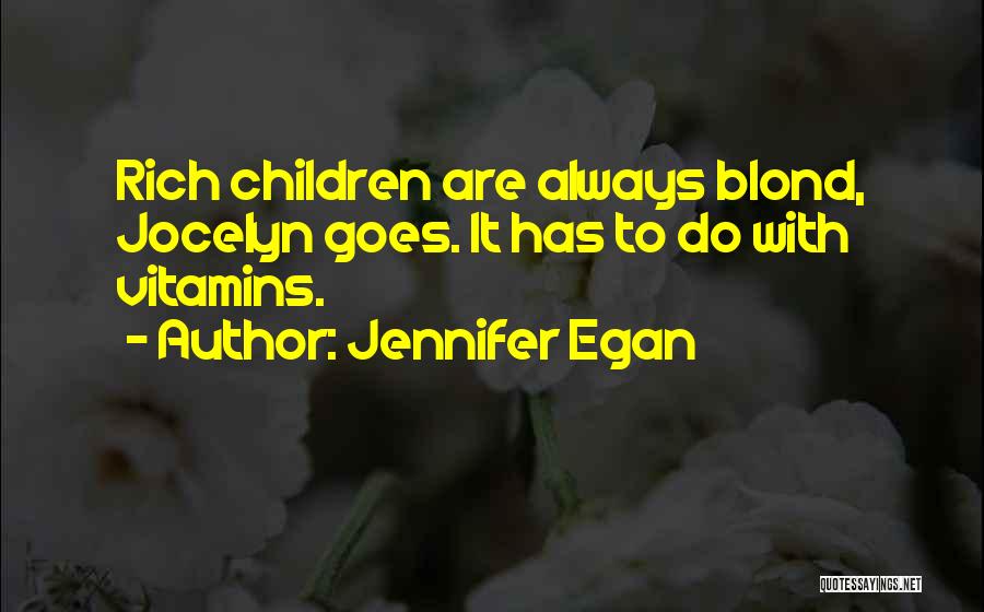 Jennifer Egan Quotes: Rich Children Are Always Blond, Jocelyn Goes. It Has To Do With Vitamins.