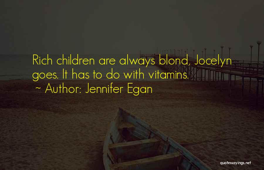 Jennifer Egan Quotes: Rich Children Are Always Blond, Jocelyn Goes. It Has To Do With Vitamins.