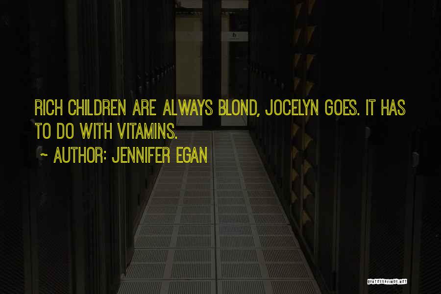 Jennifer Egan Quotes: Rich Children Are Always Blond, Jocelyn Goes. It Has To Do With Vitamins.