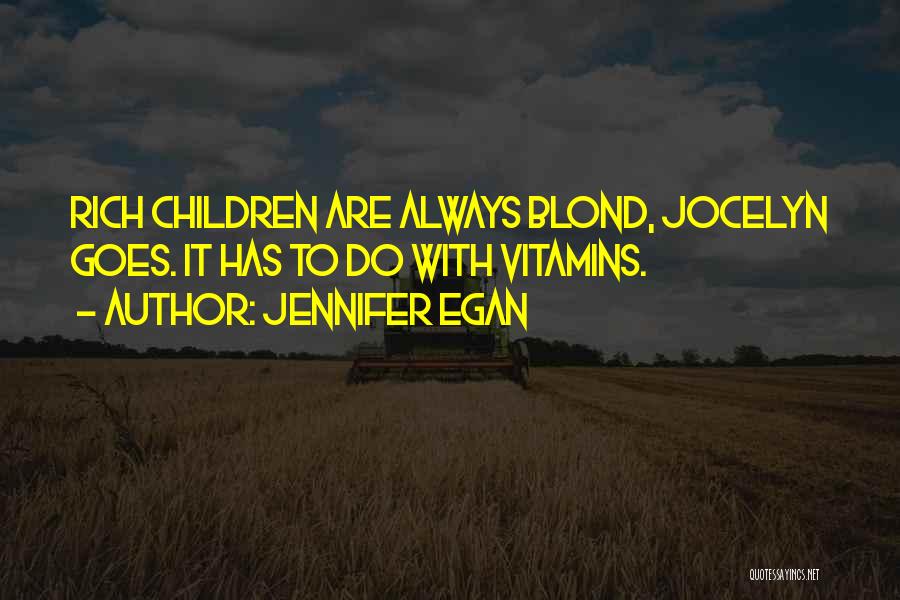 Jennifer Egan Quotes: Rich Children Are Always Blond, Jocelyn Goes. It Has To Do With Vitamins.