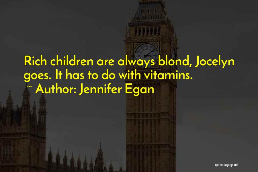 Jennifer Egan Quotes: Rich Children Are Always Blond, Jocelyn Goes. It Has To Do With Vitamins.