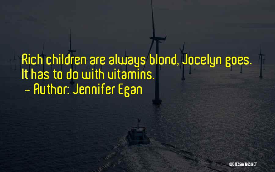 Jennifer Egan Quotes: Rich Children Are Always Blond, Jocelyn Goes. It Has To Do With Vitamins.