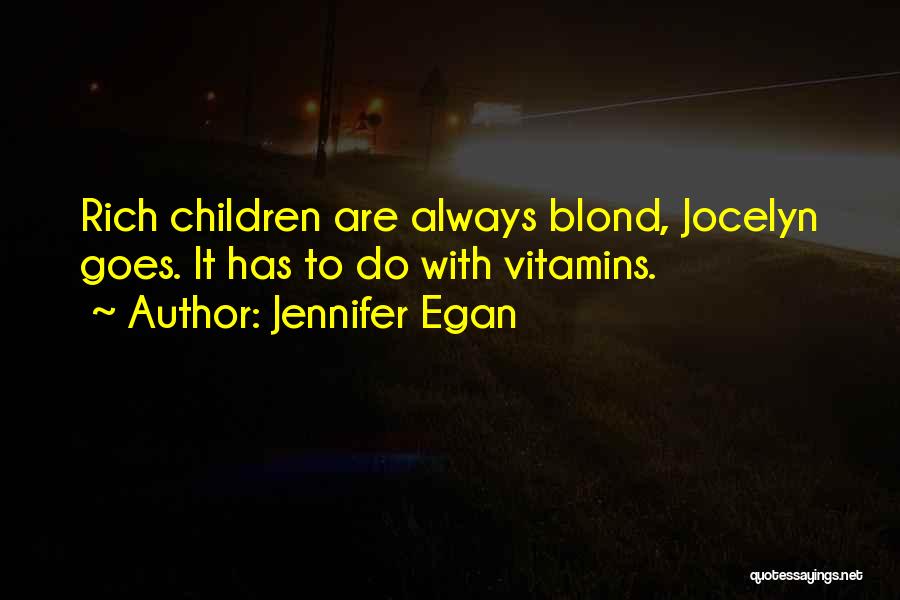 Jennifer Egan Quotes: Rich Children Are Always Blond, Jocelyn Goes. It Has To Do With Vitamins.