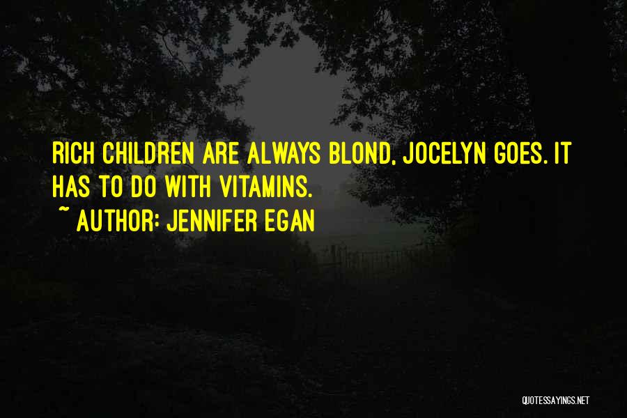 Jennifer Egan Quotes: Rich Children Are Always Blond, Jocelyn Goes. It Has To Do With Vitamins.