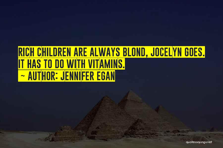 Jennifer Egan Quotes: Rich Children Are Always Blond, Jocelyn Goes. It Has To Do With Vitamins.