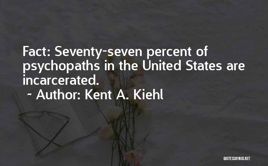 Kent A. Kiehl Quotes: Fact: Seventy-seven Percent Of Psychopaths In The United States Are Incarcerated.