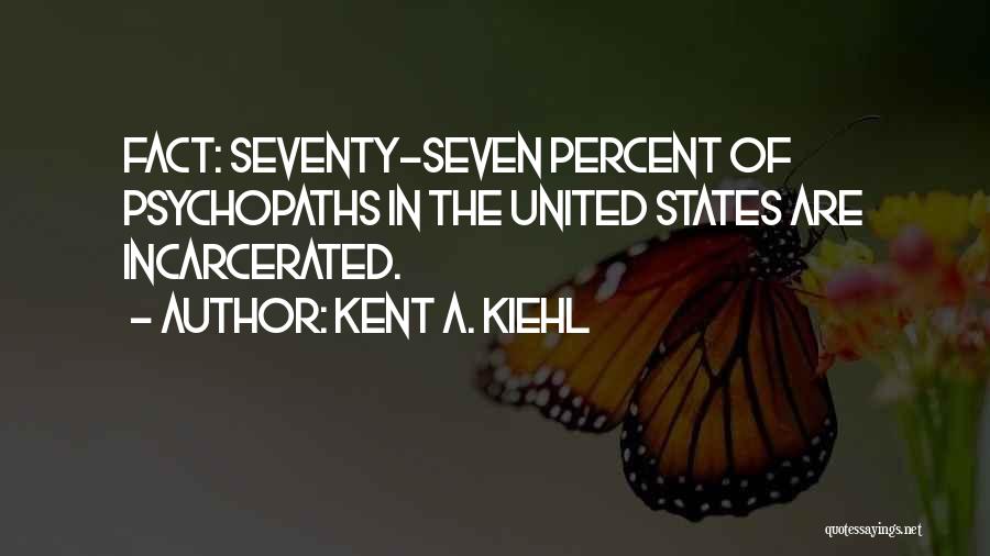 Kent A. Kiehl Quotes: Fact: Seventy-seven Percent Of Psychopaths In The United States Are Incarcerated.