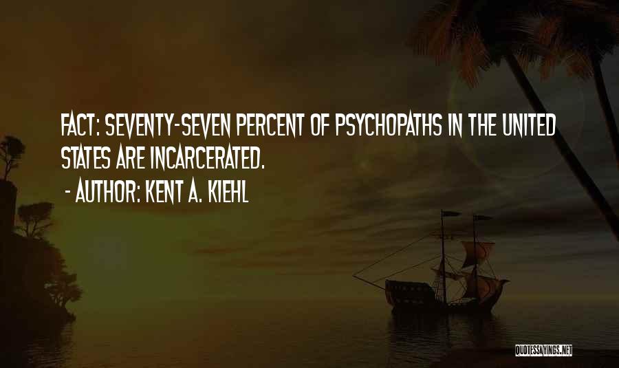 Kent A. Kiehl Quotes: Fact: Seventy-seven Percent Of Psychopaths In The United States Are Incarcerated.