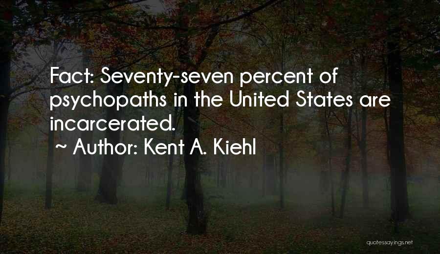 Kent A. Kiehl Quotes: Fact: Seventy-seven Percent Of Psychopaths In The United States Are Incarcerated.