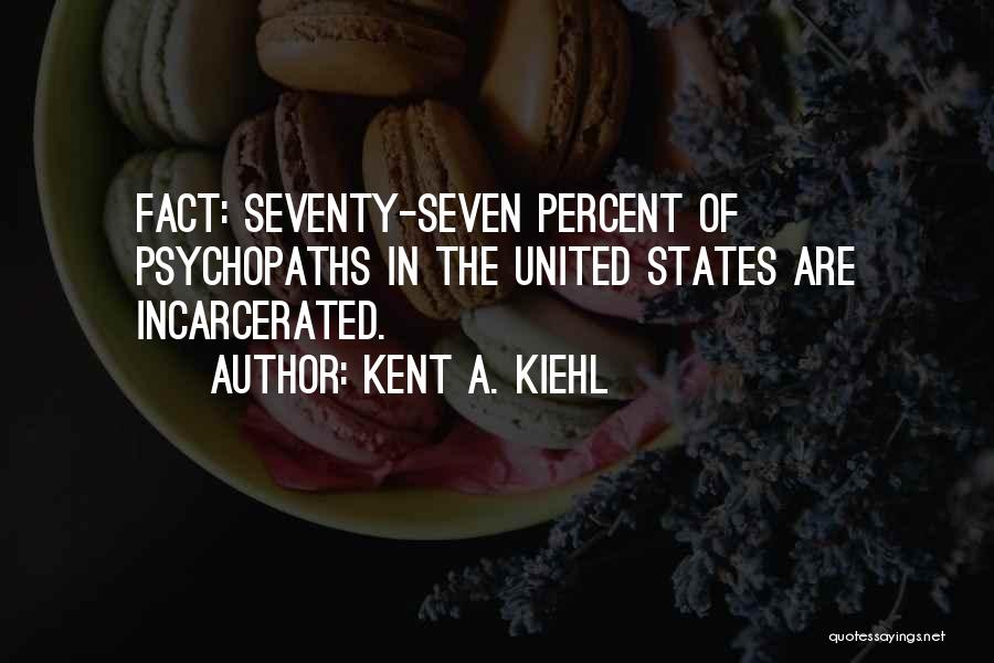 Kent A. Kiehl Quotes: Fact: Seventy-seven Percent Of Psychopaths In The United States Are Incarcerated.