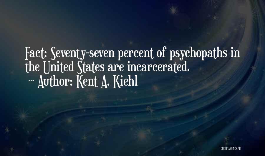 Kent A. Kiehl Quotes: Fact: Seventy-seven Percent Of Psychopaths In The United States Are Incarcerated.