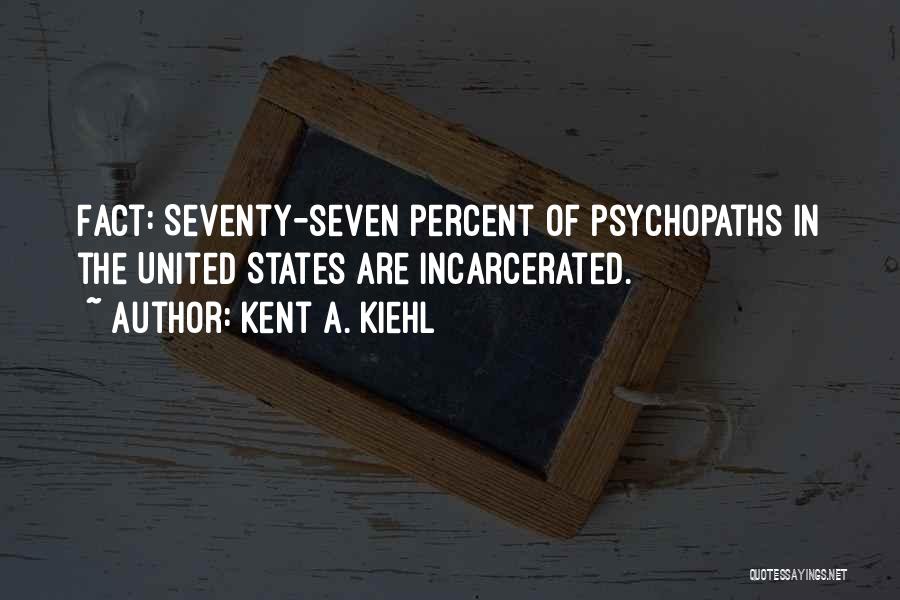 Kent A. Kiehl Quotes: Fact: Seventy-seven Percent Of Psychopaths In The United States Are Incarcerated.