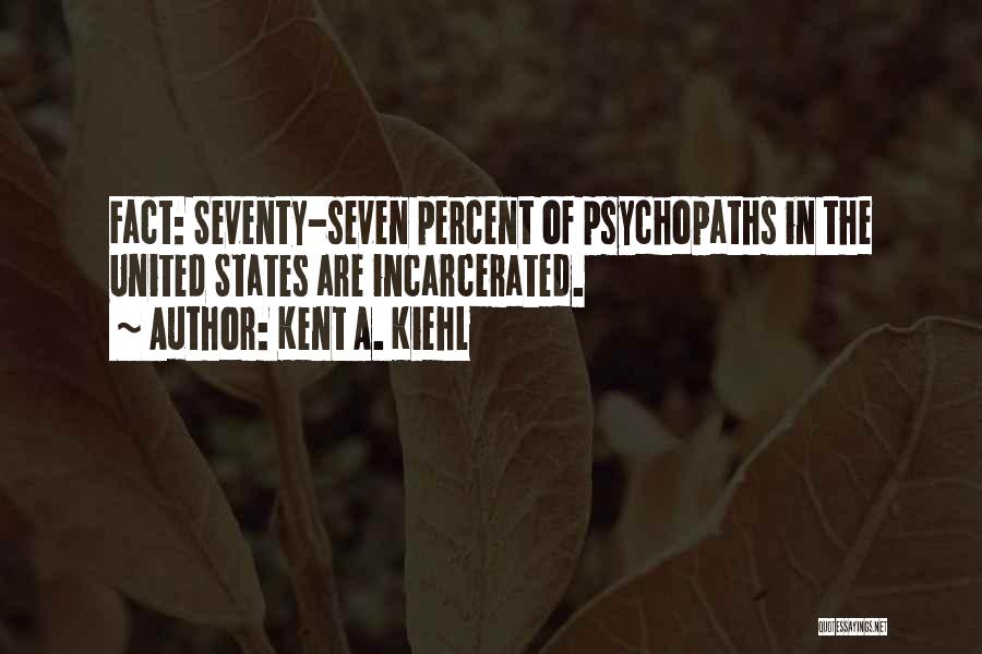 Kent A. Kiehl Quotes: Fact: Seventy-seven Percent Of Psychopaths In The United States Are Incarcerated.