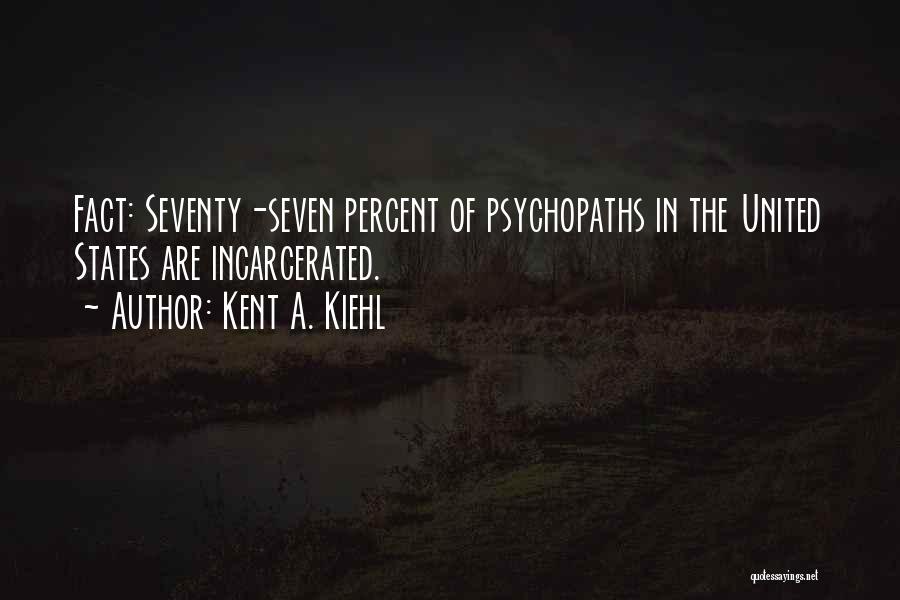 Kent A. Kiehl Quotes: Fact: Seventy-seven Percent Of Psychopaths In The United States Are Incarcerated.