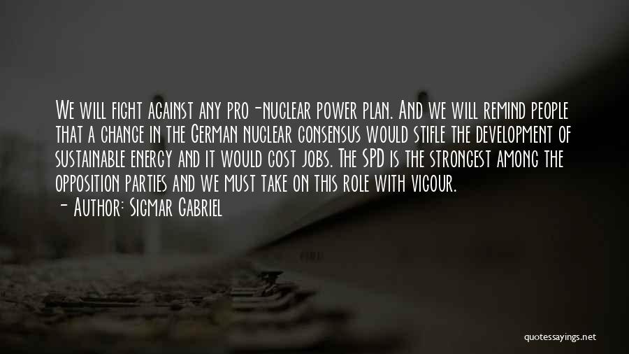 Sigmar Gabriel Quotes: We Will Fight Against Any Pro-nuclear Power Plan. And We Will Remind People That A Change In The German Nuclear