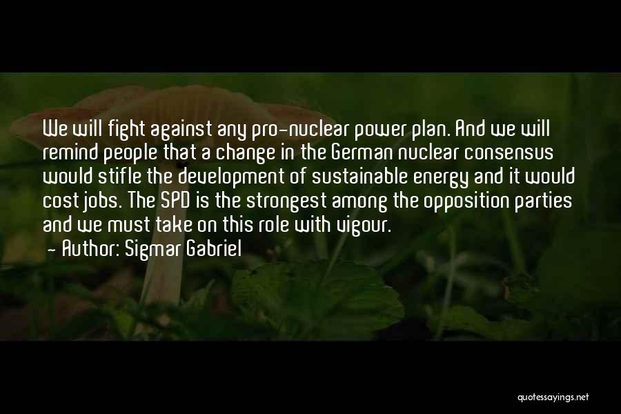 Sigmar Gabriel Quotes: We Will Fight Against Any Pro-nuclear Power Plan. And We Will Remind People That A Change In The German Nuclear