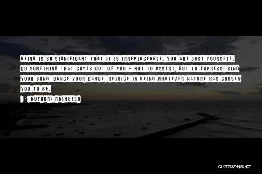 Rajneesh Quotes: Being Is So Significant That It Is Irreplaceable. You Are Just Yourself. Do Something That Comes Out Of You -