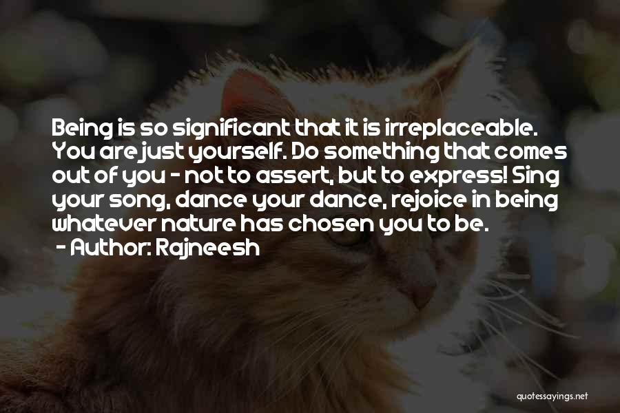 Rajneesh Quotes: Being Is So Significant That It Is Irreplaceable. You Are Just Yourself. Do Something That Comes Out Of You -