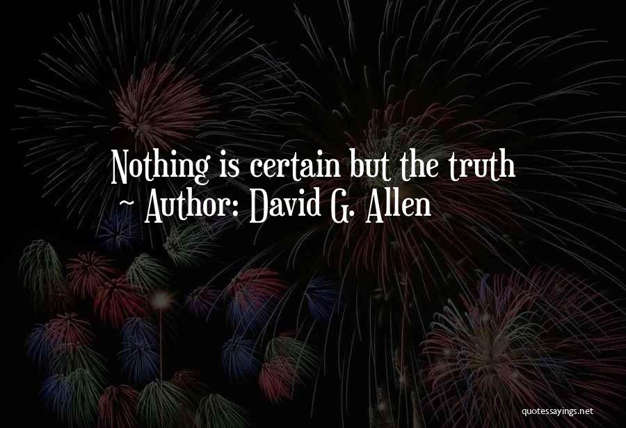 David G. Allen Quotes: Nothing Is Certain But The Truth