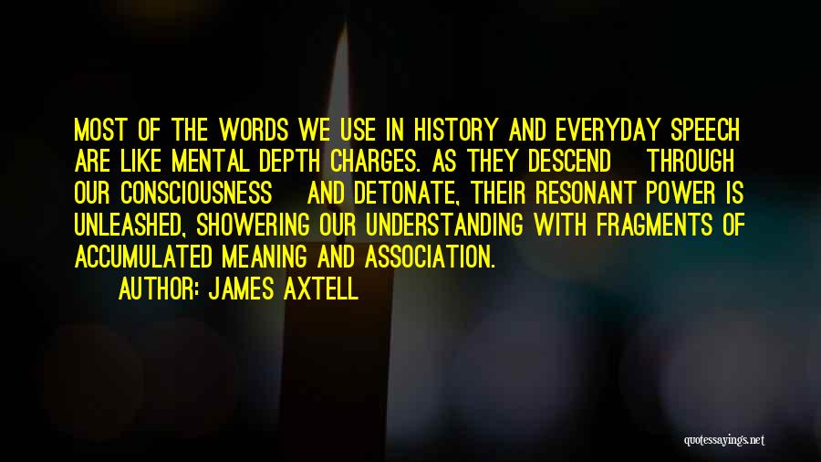 James Axtell Quotes: Most Of The Words We Use In History And Everyday Speech Are Like Mental Depth Charges. As They Descend [through