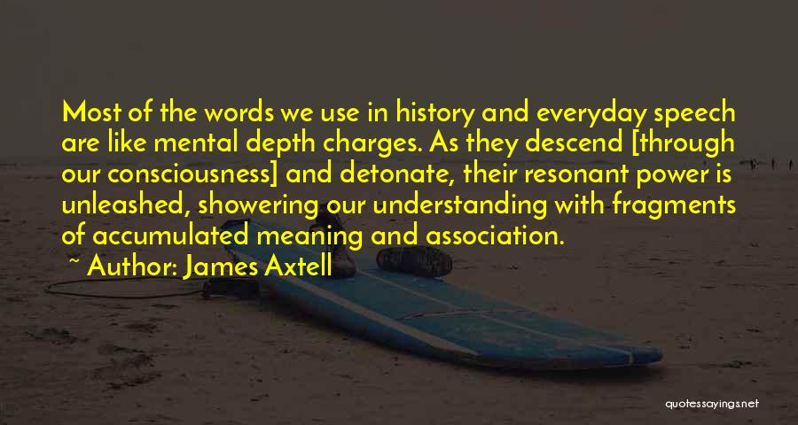James Axtell Quotes: Most Of The Words We Use In History And Everyday Speech Are Like Mental Depth Charges. As They Descend [through