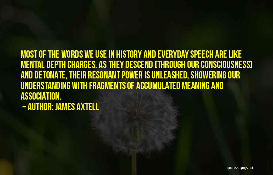 James Axtell Quotes: Most Of The Words We Use In History And Everyday Speech Are Like Mental Depth Charges. As They Descend [through