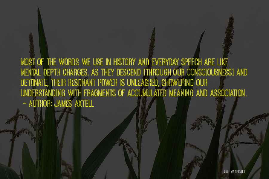 James Axtell Quotes: Most Of The Words We Use In History And Everyday Speech Are Like Mental Depth Charges. As They Descend [through