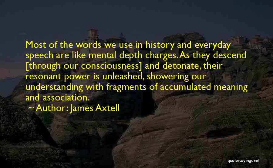 James Axtell Quotes: Most Of The Words We Use In History And Everyday Speech Are Like Mental Depth Charges. As They Descend [through