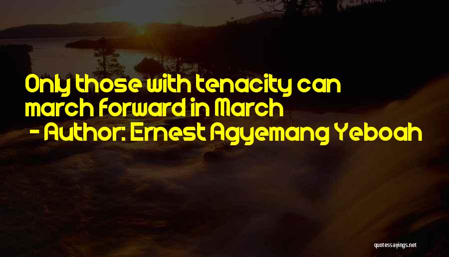 Ernest Agyemang Yeboah Quotes: Only Those With Tenacity Can March Forward In March